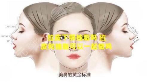 拉皮下颚抽脂吗 拉皮和抽脂可以一起做吗
